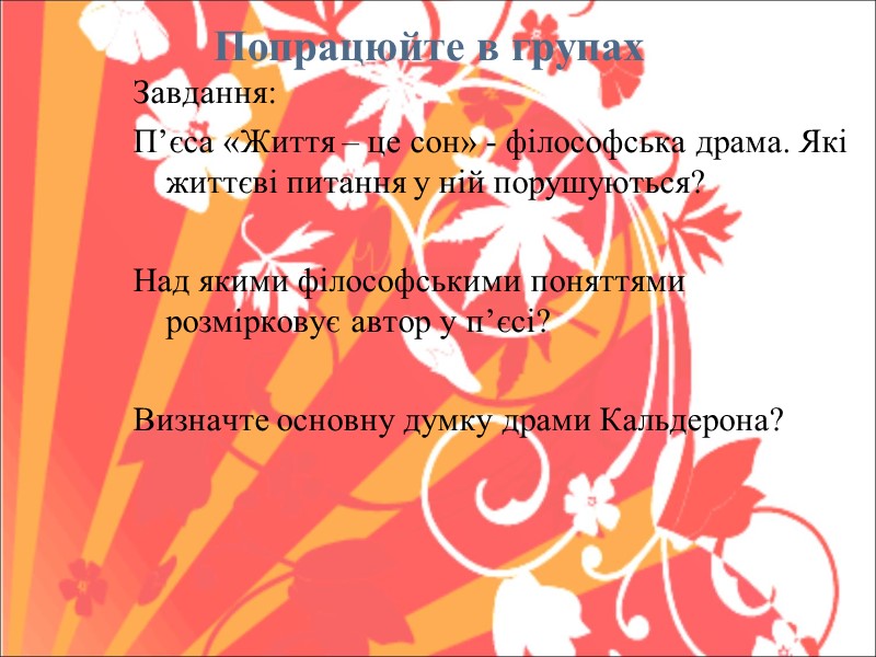 Попрацюйте в групах  Завдання: П’єса «Життя – це сон» - філософська драма. Які